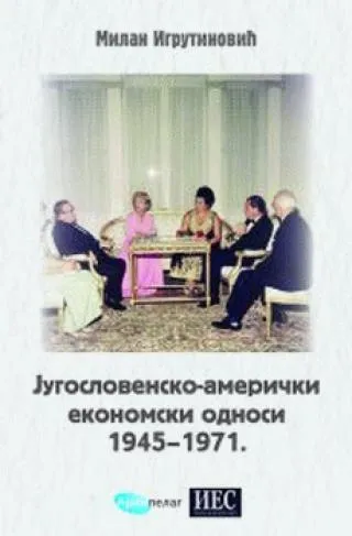 jugoslovensko američki ekonomski odnosi 1945 1971 milan igrutinović